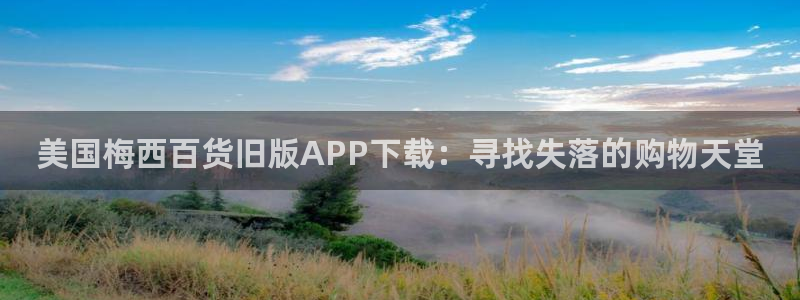 壹号大舞台：美国梅西百货旧版APP下载：寻找失落的购物天堂