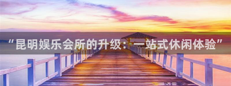 开丰娱乐app：“昆明娱乐会所的升级：一站式休闲体验”