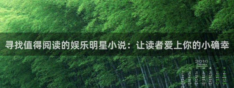 开丰娱乐娱乐：寻找值得阅读的娱乐明星小说：让读者爱上你的小确幸