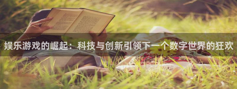 开丰娱乐是什么：娱乐游戏的崛起：科技与创新引领下一个数字世界的狂欢